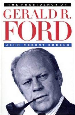 The Presidency of Gerald R. Ford by Greene, John Robert