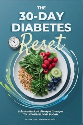 The 30-Day Diabetes Reset: Science-Backed Diet & Lifestyle Changes to Lower Bloo