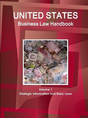 United States Business Law Handbook Volume 1 Strategic Information and Basic...