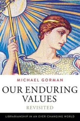 Our Enduring Values Revisited: Librarianship in an Ever-Changing World by Gorman