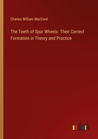 The Teeth Of Spur Wheels. Their Correct Formation In Theory And Practice Charles
