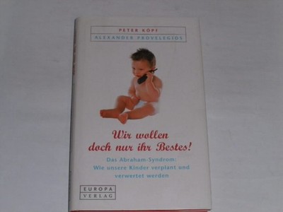 Köpf, Peter:Wir wollen doch nur ihr Bestes! : das Abraham-Syndrom: wie unsere K