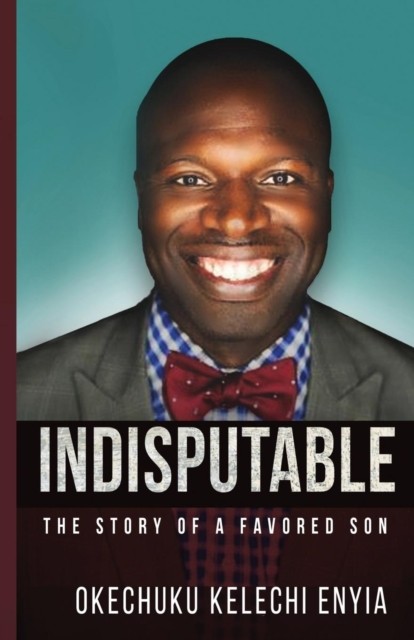 Indisputable: The Story of a Favored Son by Okechuku Kelechi Enyia PAPERBACK