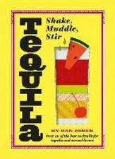 Tequila: Shake, Muddle, Stir: Over 40 of the Best Cocktails for Tequila and