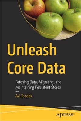 Unleash Core Data: Fetching Data, Migrating, and Maintaining Persistent Stores (