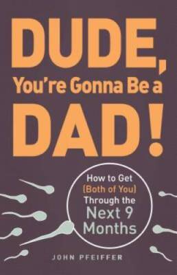 Dude, You're Gonna Be a Dad!: How to Get (Both of You) Through the Next 9 - GOOD