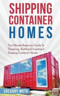 Shipping Container Homes: The Ultimate Beginners Guide To Designing, Buil - GOOD