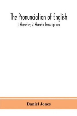 The Pronunciation Of English: 1. Phonetics; 2. Phonetic Transcriptions by Daniel