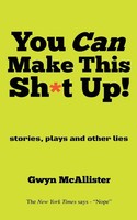 You Can Make This Sh T Up! Stories, Plays And Other Lies Gwyn Mcallister Buch