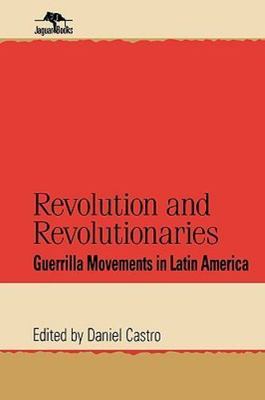 Revolution and Revolutionaries: Guerrilla Movements in Latin America