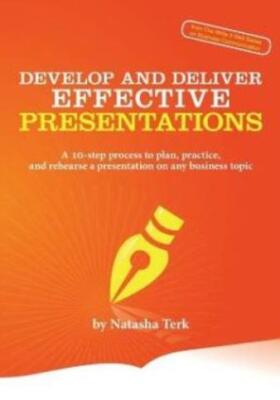 Develop And Deliver Effective Presentations: A 10-Step Process To Plan, Pra...