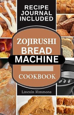 Zojirushi Brotmaschine Kochbuch: Super leckere hausgemachte Laib Rezepte für Ihre