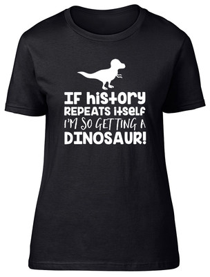 If History Repeats Itself I'm So Getting A Dinosaur Damen Ladies T-Shirt Tee