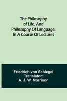 Friedrich Von Schlegel | The Philosophy Of Life, And Philosophy Of Language,...