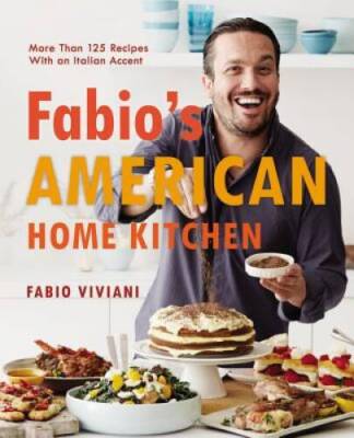 Fabio's American Home Kitchen: More Than 125 Recipes With an Italian ...