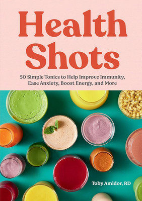 Health Shots: 50 Simple Tonics to Help Improve Immunity, Ease Anxiety, Boost Ene