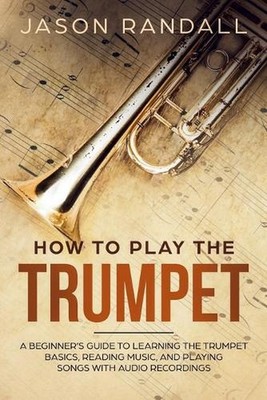 How to Play the Trumpet: A Beginner's Guide to Learning the Trumpet Basics, Read