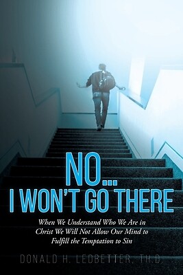 No...I Won't Go There: When We Understand Who We Are in Christ We Will Not Allow