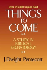 Things to Come: A Study in Biblical Eschatology by J. Dwight Pentecost (English)