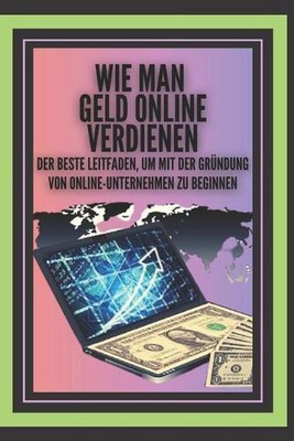 Wie Man Geld Online Verdienen: DER beste Leitfaden, um mit der Gr?ndung von Onli