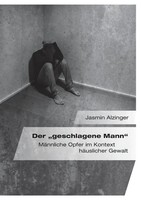 Der Geschlagene Mann . MäNnliche Opfer Im Kontext HäUslicher Gewalt Alzinger