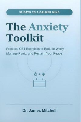 The Anxiety Toolkit: 30 Days to a Calmer Mind: Practical CBT Exercises to Reduce