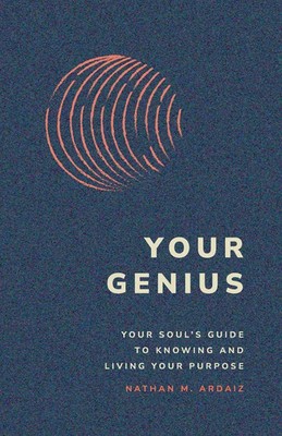 Your Genius Your Soul's Guide to Knowing and Living Your Purpose Nathan M Ardaiz
