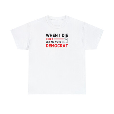 When I Die Don't Let Me Vote Democrat Cotton T Shirt