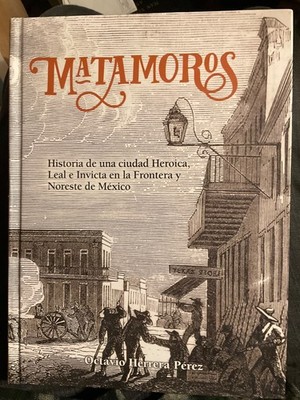 Matamoros Historia ciudad Heroica Leal e Invicta la Frontera y Noreste de Mexico