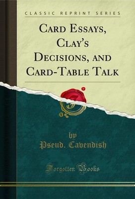 Card Essays, Clay's Decisions, and Card-Table Talk (Classic Reprint)