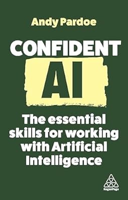 Confident AI: The Essential Skills for Working with Artificial Intelligence: 16,