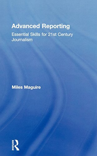 Advanced Reporting: Essential Skills for 21st Century Journalism, Maguire..