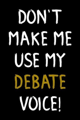 Don't Make Me Use My Debate Voice!: Debate Team Gift Journal Blank Lined Noteboo