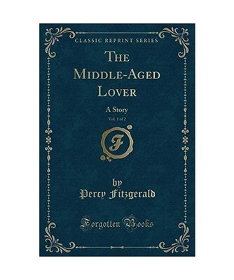 The Middle-Aged Lover, Vol. 1 of 2: A Story [Classic Reprint]: A Story 