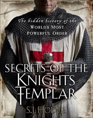 Secrets of the Knights Templar: The Hidden History of the World's Most Powerfu,