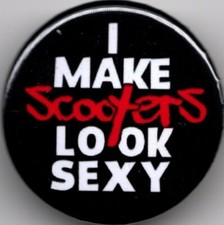 I MAKE SCOOTERS LOOK SEXY Pin Button Badge 25mm - VESPA - LAMBRETTA - SCOOTERING