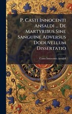 P. Casti Innocenti Ansaldi ... De Martyribus Sine Sanguine Adversus Doduvellum D
