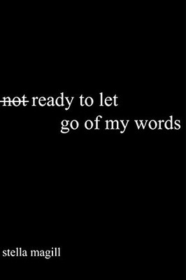 NOT READY TO LET GO OF MY WORDS By Stella Magill **BRAND NEW**