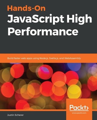 Hands-On JavaScript High Performance: Build faster web apps using Node.js, Svelt
