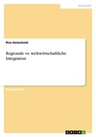 Regionale Vs. Weltwirtschaftliche Integration Rico Hetzschold Taschenbuch 24 S.