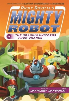 Ricky Ricotta's Mighty Robot vs. the Uranium Unicorns from Uranus by Dav Pilkey