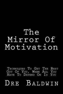 Mirror of Motivation : Techniques to Get the Best Out of You, When All You Have 