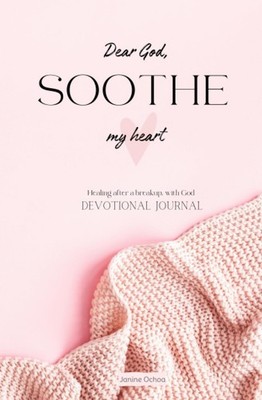 Dear God Soothe my heart: Healing after a breakup, with God: Devotional Journal