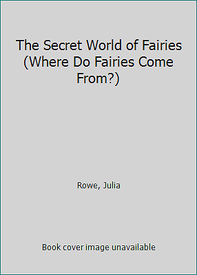 The Secret World of Fairies (Where Do Fairies Come From?) by Rowe, Julia