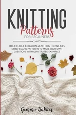 Knitting Patterns For Beginners: The A-Z Guide Explaining Knitti