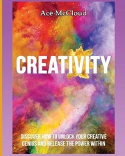Creativity: Discover How To Unlock Your Creative Genius And Release The Power Wi