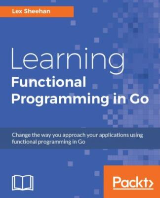 Learning Functional Programming in Go by Lex Sheehan (2017, PB)  LN