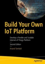 Build Your Own Iot Platform : Develop a Flexible and Scalable Internet of Thi...