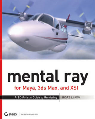 Mental Ray for Maya, 3ds Max, and XSI: A 3D Artists Guide to Rendering, Livny, B