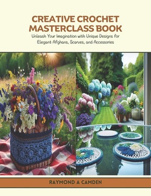 Creative Crochet Masterclass Book: Unleash Your Imagination with Unique Designs 